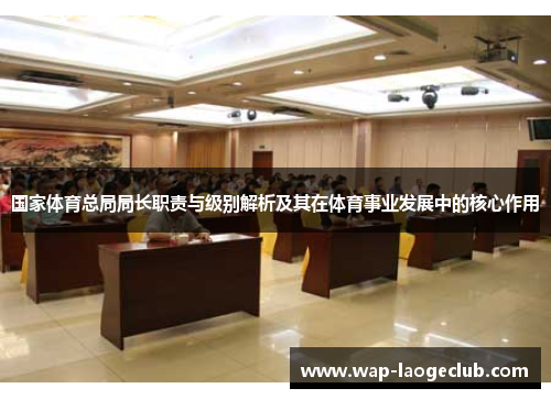 国家体育总局局长职责与级别解析及其在体育事业发展中的核心作用
