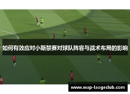 如何有效应对小斯禁赛对球队阵容与战术布局的影响