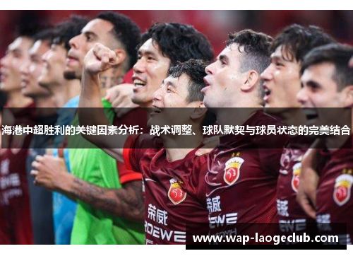 海港中超胜利的关键因素分析：战术调整、球队默契与球员状态的完美结合