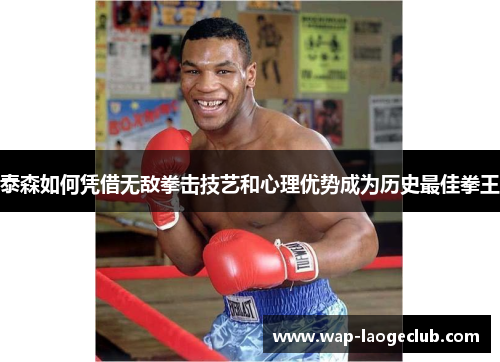 泰森如何凭借无敌拳击技艺和心理优势成为历史最佳拳王