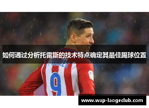 如何通过分析托雷斯的技术特点确定其最佳踢球位置
