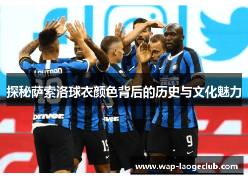 探秘萨索洛球衣颜色背后的历史与文化魅力
