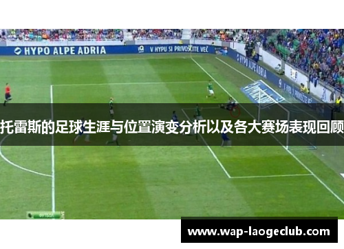 托雷斯的足球生涯与位置演变分析以及各大赛场表现回顾
