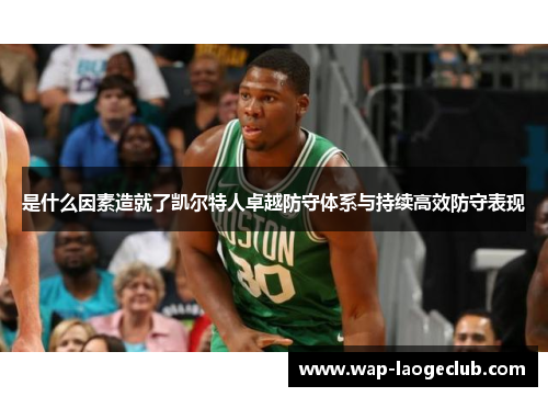 是什么因素造就了凯尔特人卓越防守体系与持续高效防守表现