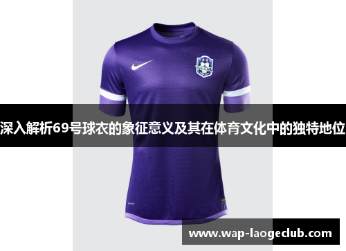 深入解析69号球衣的象征意义及其在体育文化中的独特地位