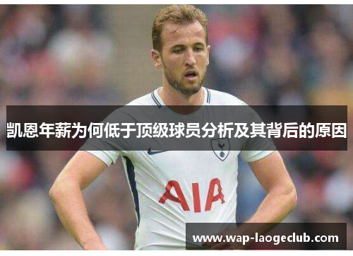 凯恩年薪为何低于顶级球员分析及其背后的原因