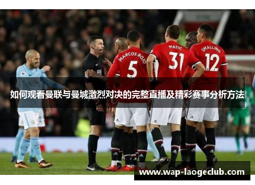 如何观看曼联与曼城激烈对决的完整直播及精彩赛事分析方法