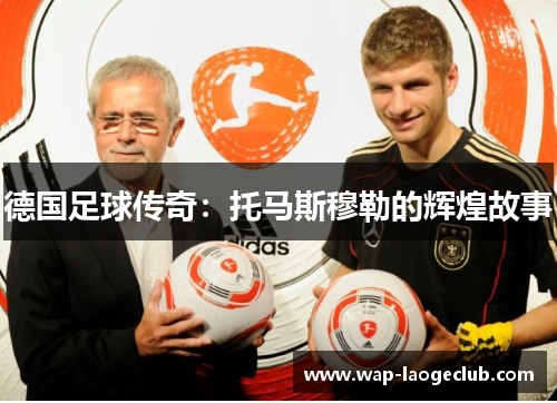 德国足球传奇：托马斯穆勒的辉煌故事