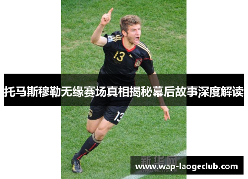 托马斯穆勒无缘赛场真相揭秘幕后故事深度解读