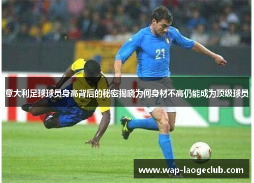 意大利足球球员身高背后的秘密揭晓为何身材不高仍能成为顶级球员