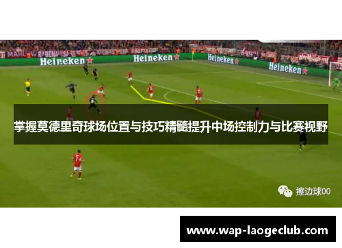 掌握莫德里奇球场位置与技巧精髓提升中场控制力与比赛视野