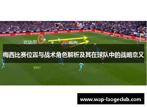 梅西比赛位置与战术角色解析及其在球队中的战略意义
