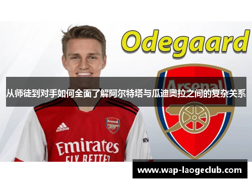 从师徒到对手如何全面了解阿尔特塔与瓜迪奥拉之间的复杂关系