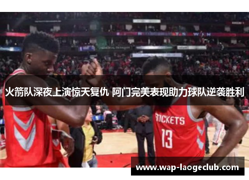 火箭队深夜上演惊天复仇 阿门完美表现助力球队逆袭胜利