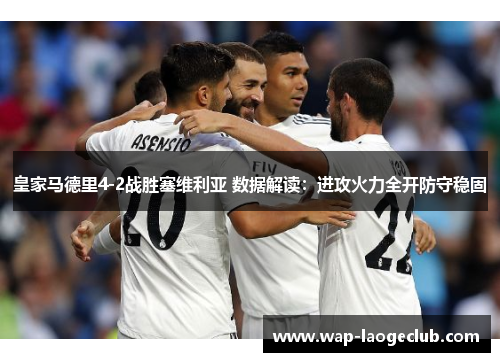 皇家马德里4-2战胜塞维利亚 数据解读：进攻火力全开防守稳固