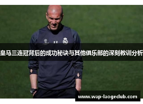 皇马三连冠背后的成功秘诀与其他俱乐部的深刻教训分析