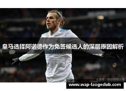 皇马选择阿诺德作为免签候选人的深层原因解析