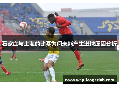 石家庄与上海的比赛为何未能产生进球原因分析