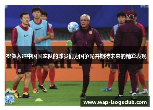 祝贺入选中国国家队的球员们为国争光并期待未来的精彩表现
