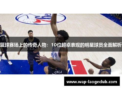 篮球赛场上的传奇人物：10位超卓表现的明星球员全面解析