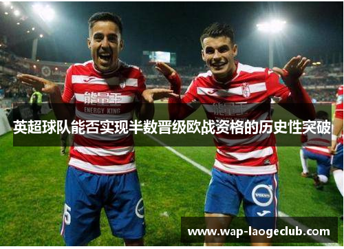 英超球队能否实现半数晋级欧战资格的历史性突破