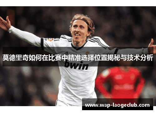 莫德里奇如何在比赛中精准选择位置揭秘与技术分析