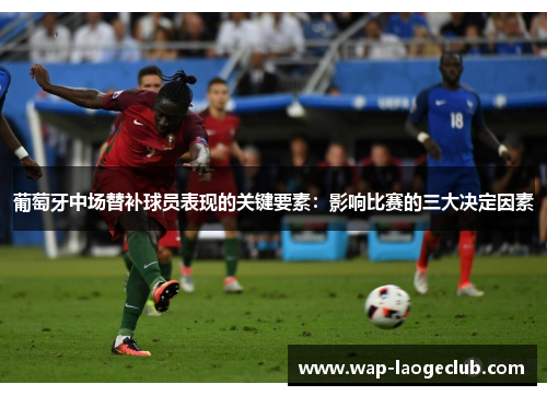 葡萄牙中场替补球员表现的关键要素：影响比赛的三大决定因素