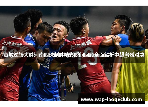 蓉城逆转大胜河南四球制胜精彩瞬间回顾全面解析中超激烈对决