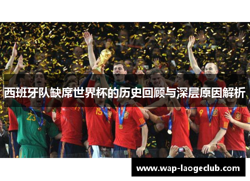 西班牙队缺席世界杯的历史回顾与深层原因解析