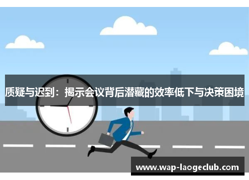 质疑与迟到：揭示会议背后潜藏的效率低下与决策困境