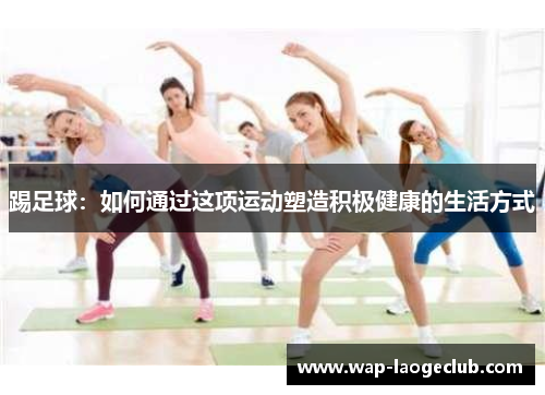 踢足球：如何通过这项运动塑造积极健康的生活方式