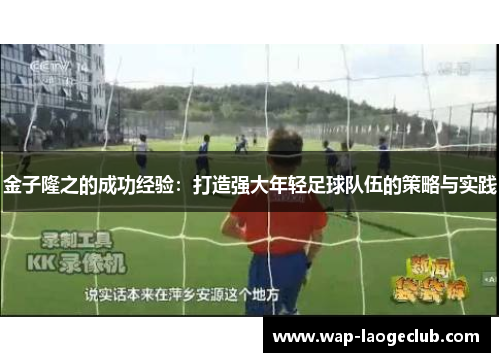 金子隆之的成功经验：打造强大年轻足球队伍的策略与实践