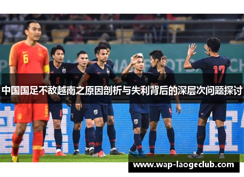 中国国足不敌越南之原因剖析与失利背后的深层次问题探讨