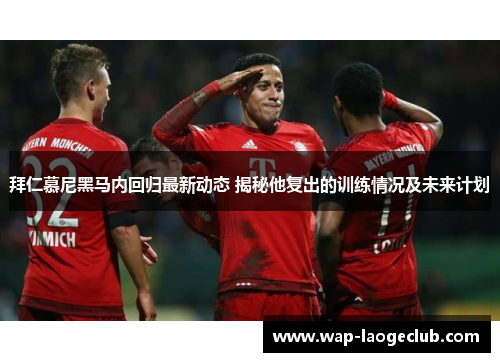 拜仁慕尼黑马内回归最新动态 揭秘他复出的训练情况及未来计划