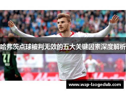 哈弗茨点球被判无效的五大关键因素深度解析