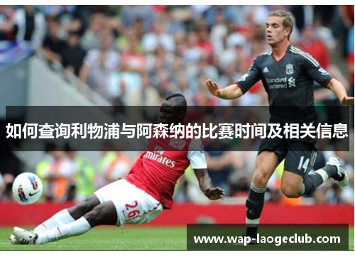 如何查询利物浦与阿森纳的比赛时间及相关信息