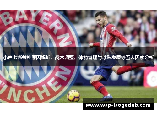 小卢卡斯替补原因解析：战术调整、体能管理与球队发展等五大因素分析