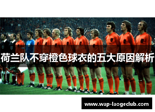 荷兰队不穿橙色球衣的五大原因解析