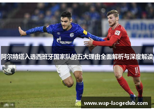 阿尔特塔入选西班牙国家队的五大理由全面解析与深度解读