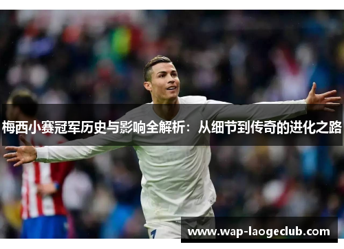 梅西小赛冠军历史与影响全解析：从细节到传奇的进化之路