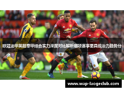 欧冠法甲英超意甲综合实力深度对比解析哪项赛事更具统治力趋势分
