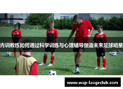 青训教练如何通过科学训练与心理辅导塑造未来足球明星