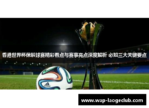 香港世界杯保龄球赛精彩看点与赛事亮点深度解析 必知三大关键要点