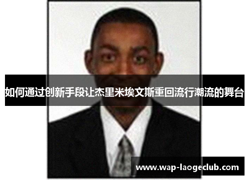 如何通过创新手段让杰里米埃文斯重回流行潮流的舞台