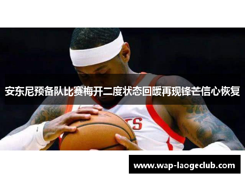安东尼预备队比赛梅开二度状态回暖再现锋芒信心恢复