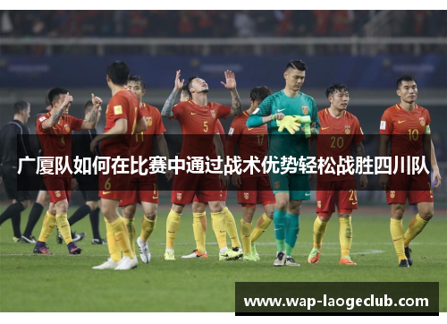 广厦队如何在比赛中通过战术优势轻松战胜四川队