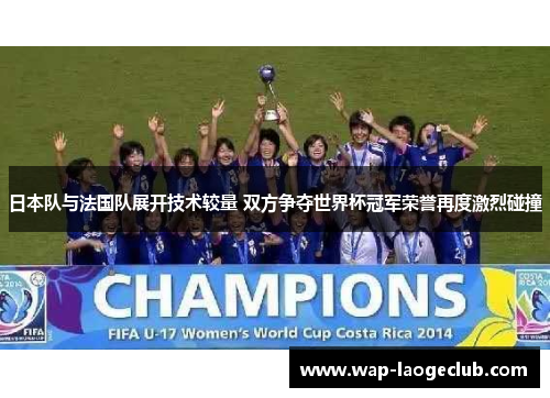 日本队与法国队展开技术较量 双方争夺世界杯冠军荣誉再度激烈碰撞