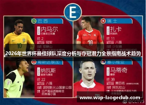 2026年世界杯最佳球队深度分析与夺冠潜力全景指南战术趋势