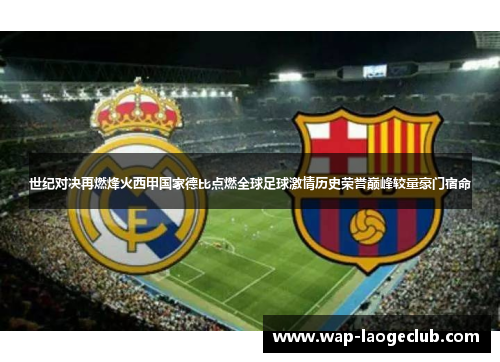 世纪对决再燃烽火西甲国家德比点燃全球足球激情历史荣誉巅峰较量豪门宿命