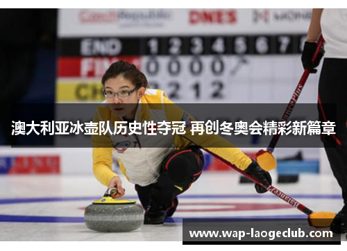 澳大利亚冰壶队历史性夺冠 再创冬奥会精彩新篇章